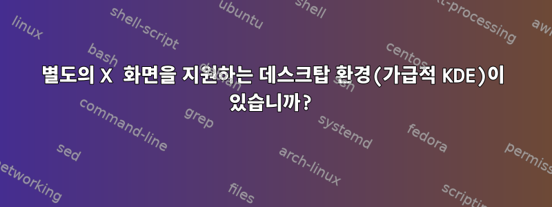 별도의 X 화면을 지원하는 데스크탑 환경(가급적 KDE)이 있습니까?