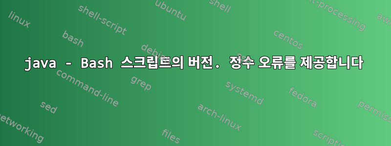 java - Bash 스크립트의 버전. 정수 오류를 제공합니다