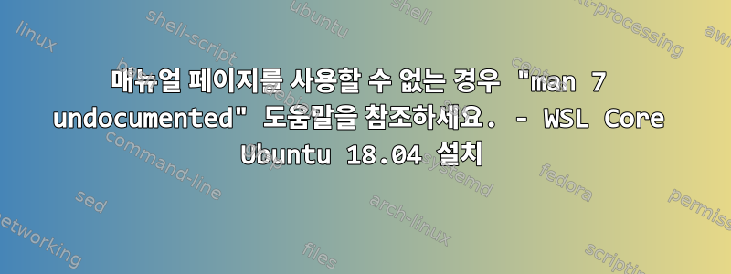 매뉴얼 페이지를 사용할 수 없는 경우 "man 7 undocumented" 도움말을 참조하세요. - WSL Core Ubuntu 18.04 설치