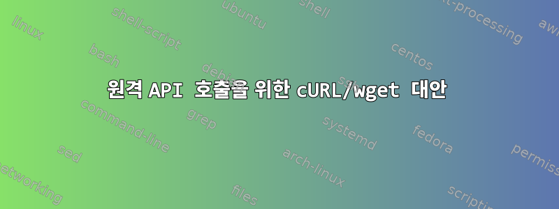 원격 API 호출을 위한 cURL/wget 대안