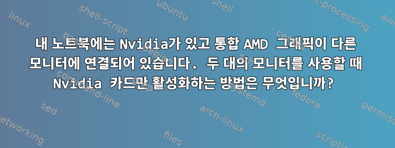 내 노트북에는 Nvidia가 있고 통합 AMD 그래픽이 다른 모니터에 연결되어 있습니다. 두 대의 모니터를 사용할 때 Nvidia 카드만 활성화하는 방법은 무엇입니까?