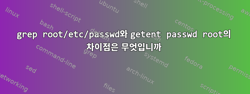 grep root/etc/passwd와 getent passwd root의 차이점은 무엇입니까