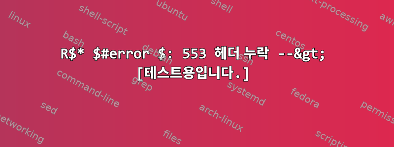 R$* $#error $: 553 헤더 누락 --&gt; [테스트용입니다.]