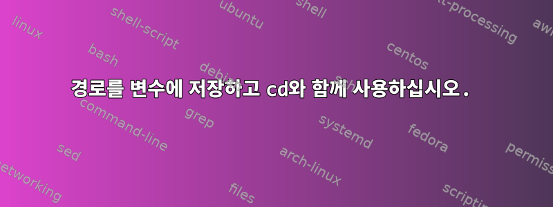 경로를 변수에 저장하고 cd와 함께 사용하십시오.