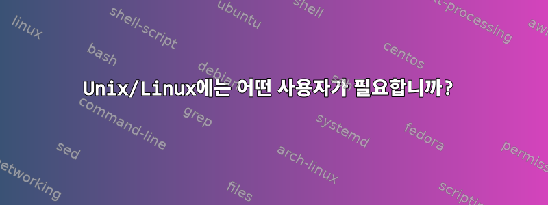 Unix/Linux에는 어떤 사용자가 필요합니까?