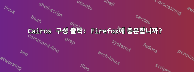 Cairos 구성 출력: Firefox에 충분합니까?