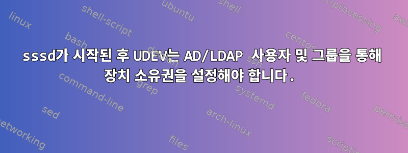 sssd가 시작된 후 UDEV는 AD/LDAP 사용자 및 그룹을 통해 장치 소유권을 설정해야 합니다.