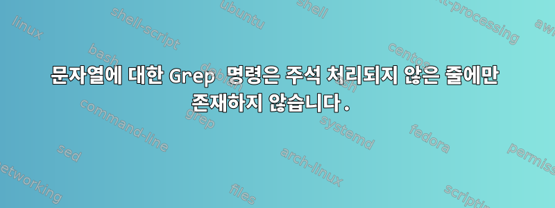 문자열에 대한 Grep 명령은 주석 처리되지 않은 줄에만 존재하지 않습니다.