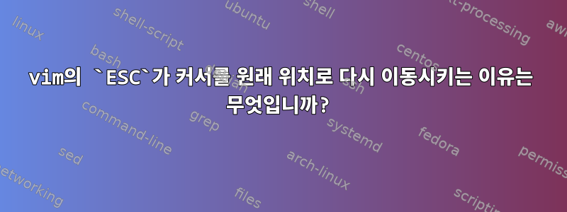 vim의 `ESC`가 커서를 원래 위치로 다시 이동시키는 이유는 무엇입니까?