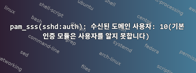 pam_sss(sshd:auth): 수신된 도메인 사용자: 10(기본 인증 모듈은 사용자를 알지 못합니다)