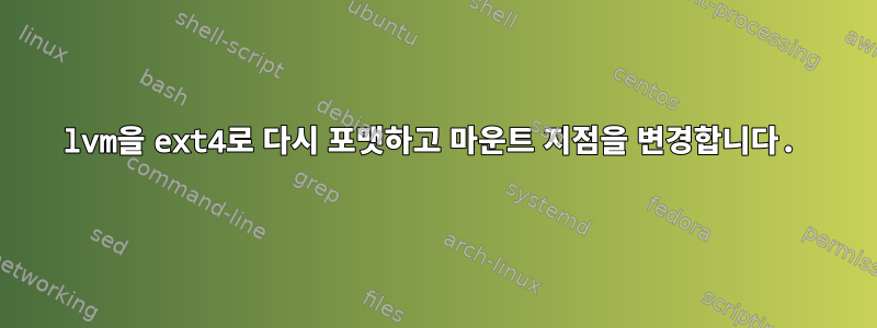 lvm을 ext4로 다시 포맷하고 마운트 지점을 변경합니다.