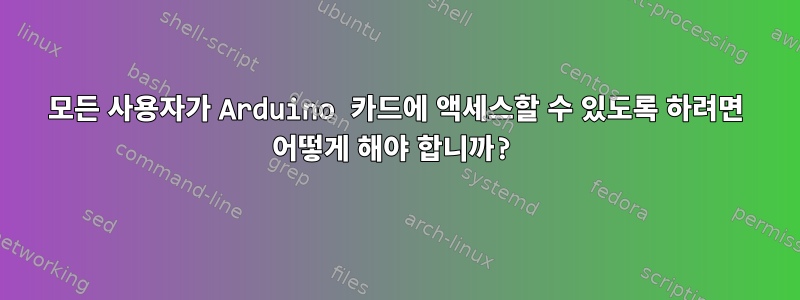 모든 사용자가 Arduino 카드에 액세스할 수 있도록 하려면 어떻게 해야 합니까?