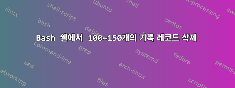 Bash 쉘에서 100~150개의 기록 레코드 삭제