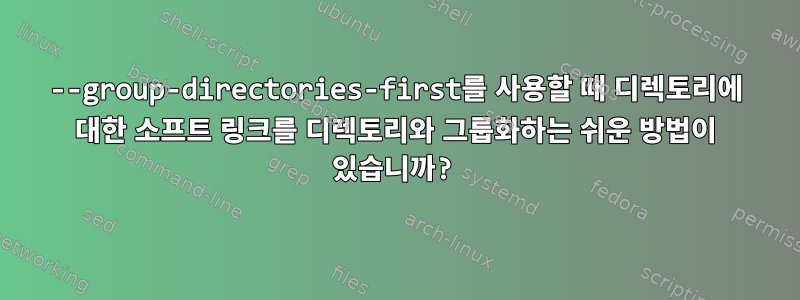 --group-directories-first를 사용할 때 디렉토리에 대한 소프트 링크를 디렉토리와 그룹화하는 쉬운 방법이 있습니까?