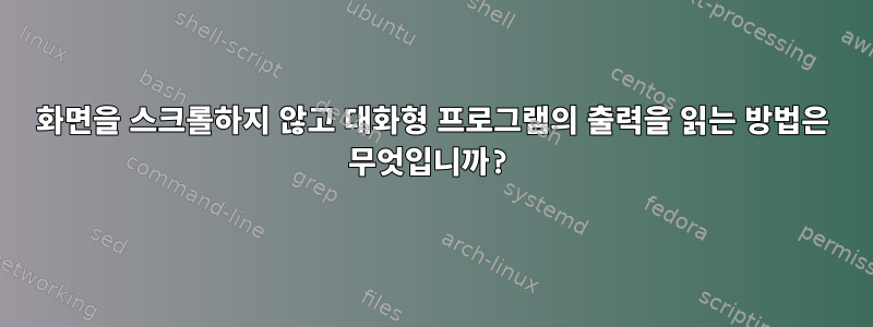 화면을 스크롤하지 않고 대화형 프로그램의 출력을 읽는 방법은 무엇입니까?