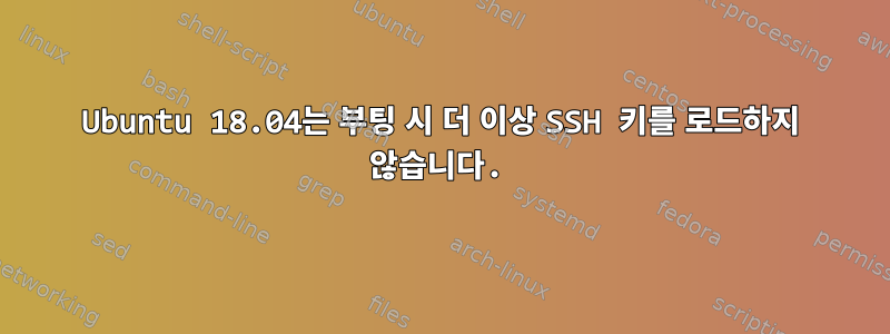 Ubuntu 18.04는 부팅 시 더 이상 SSH 키를 로드하지 않습니다.