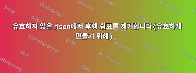 유효하지 않은 json에서 후행 쉼표를 제거합니다(유효하게 만들기 위해).