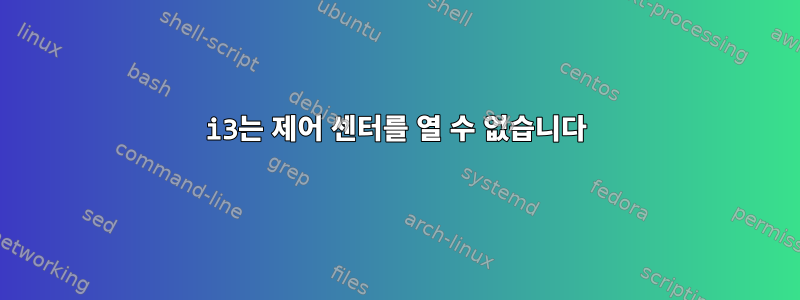 i3는 제어 센터를 열 수 없습니다