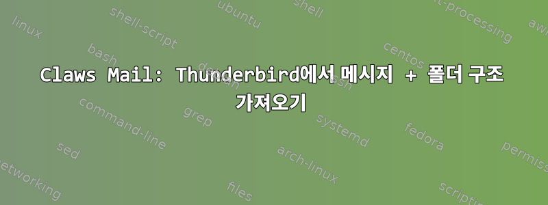 Claws Mail: Thunderbird에서 메시지 + 폴더 구조 가져오기