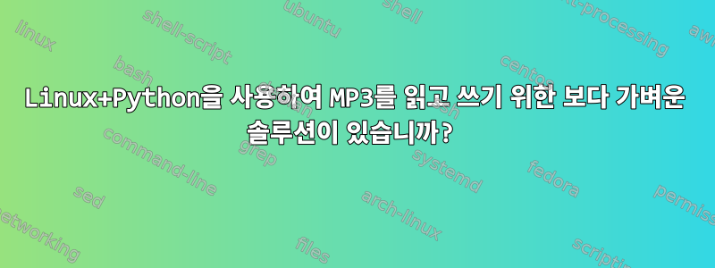 Linux+Python을 사용하여 MP3를 읽고 쓰기 위한 보다 가벼운 솔루션이 있습니까?