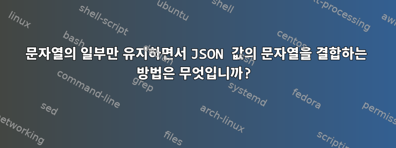 문자열의 일부만 유지하면서 JSON 값의 문자열을 결합하는 방법은 무엇입니까?