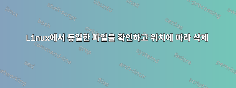 Linux에서 동일한 파일을 확인하고 위치에 따라 삭제