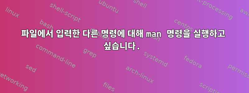 파일에서 입력한 다른 명령에 대해 man 명령을 실행하고 싶습니다.