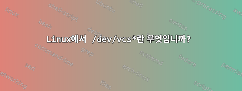 Linux에서 /dev/vcs*란 무엇입니까?