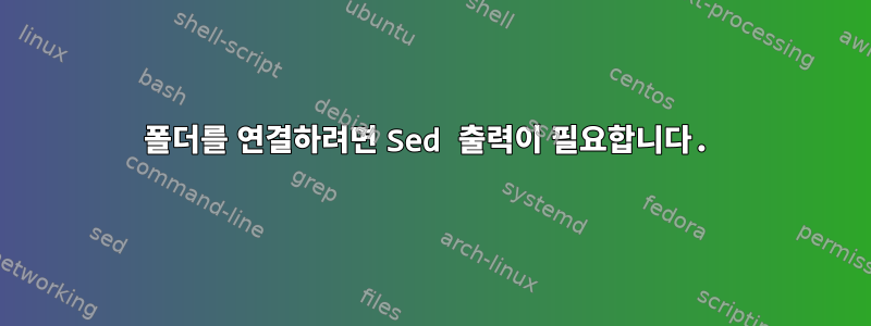 폴더를 연결하려면 Sed 출력이 필요합니다.