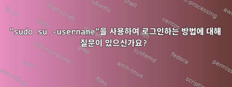 "sudo su -username"을 사용하여 로그인하는 방법에 대해 질문이 있으신가요?