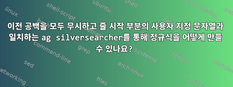 이전 공백을 모두 무시하고 줄 시작 부분의 사용자 지정 문자열과 일치하는 ag silversearcher를 통해 정규식을 어떻게 만들 수 있나요?