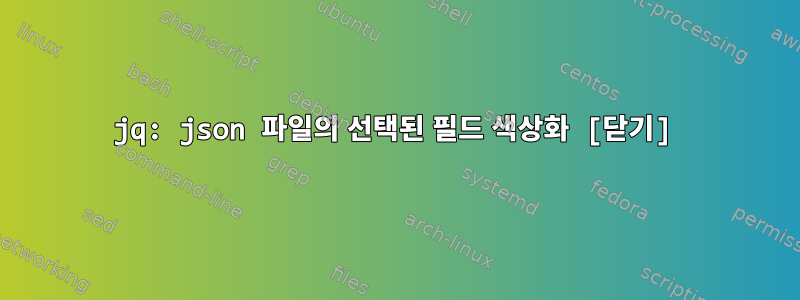 jq: json 파일의 선택된 필드 색상화 [닫기]