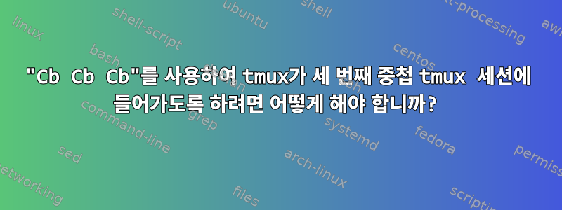 "Cb Cb Cb"를 사용하여 tmux가 세 번째 중첩 tmux 세션에 들어가도록 하려면 어떻게 해야 합니까?