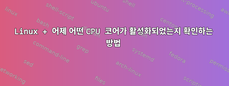 Linux + 어제 어떤 CPU 코어가 활성화되었는지 확인하는 방법