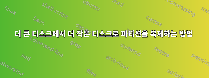 더 큰 디스크에서 더 작은 디스크로 파티션을 복제하는 방법