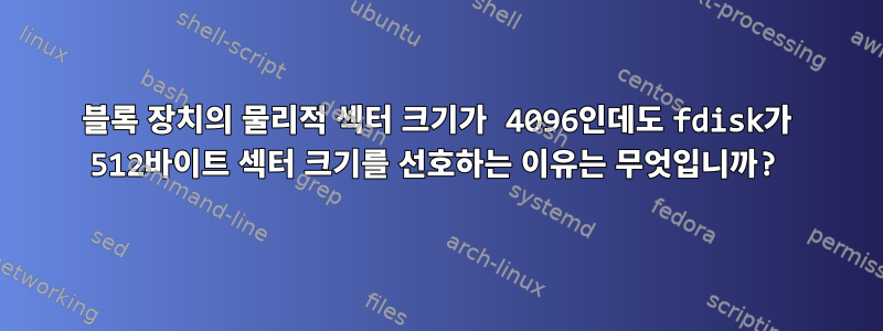 블록 장치의 물리적 섹터 크기가 4096인데도 fdisk가 512바이트 섹터 크기를 선호하는 이유는 무엇입니까?