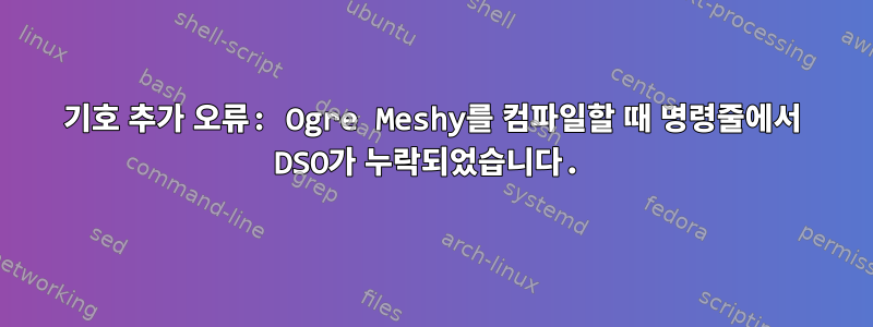 기호 추가 오류: Ogre Meshy를 컴파일할 때 명령줄에서 DSO가 누락되었습니다.