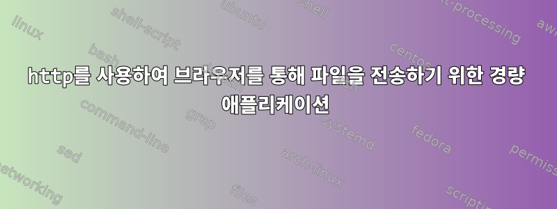 http를 사용하여 브라우저를 통해 파일을 전송하기 위한 경량 애플리케이션