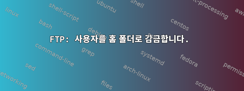 FTP: 사용자를 홈 폴더로 감금합니다.