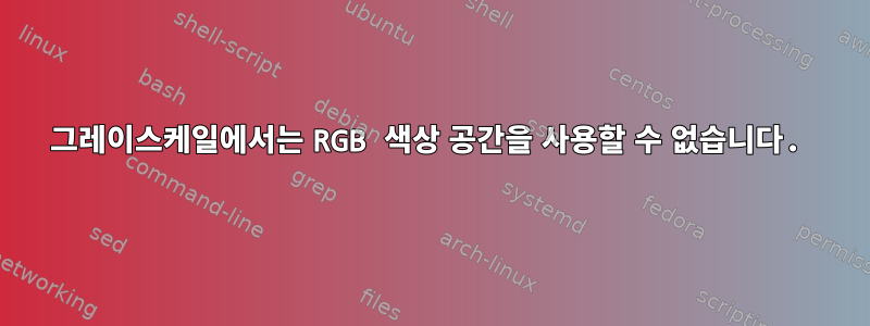 그레이스케일에서는 RGB 색상 공간을 사용할 수 없습니다.