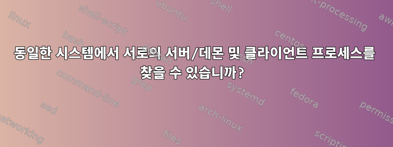 동일한 시스템에서 서로의 서버/데몬 및 클라이언트 프로세스를 찾을 수 있습니까?