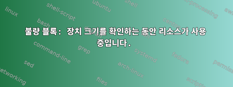 불량 블록: 장치 크기를 확인하는 동안 리소스가 사용 중입니다.