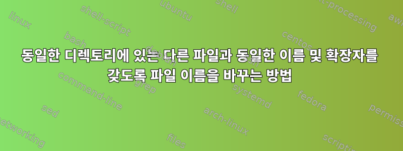 동일한 디렉토리에 있는 다른 파일과 동일한 이름 및 확장자를 갖도록 파일 이름을 바꾸는 방법