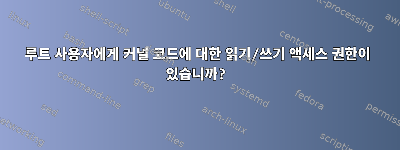 루트 사용자에게 커널 코드에 대한 읽기/쓰기 액세스 권한이 있습니까?