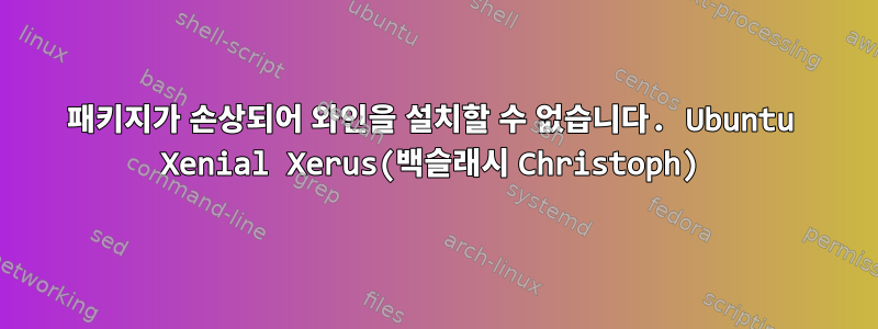 패키지가 손상되어 와인을 설치할 수 없습니다. Ubuntu Xenial Xerus(백슬래시 Christoph)