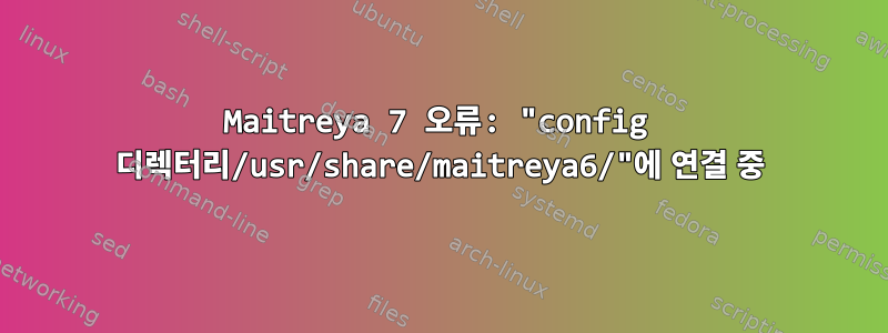 Maitreya 7 오류: "config 디렉터리/usr/share/maitreya6/"에 연결 중