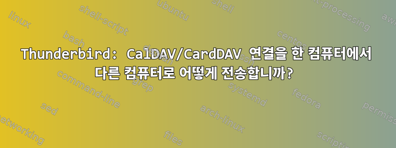 Thunderbird: CalDAV/CardDAV 연결을 한 컴퓨터에서 다른 컴퓨터로 어떻게 전송합니까?