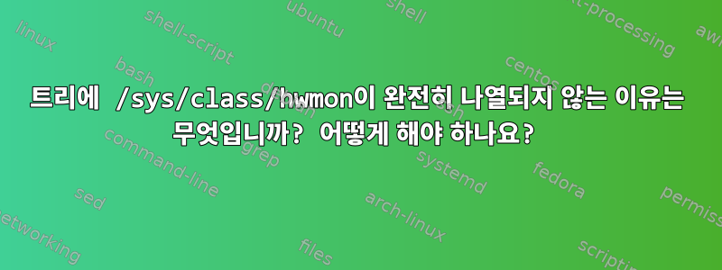 트리에 /sys/class/hwmon이 완전히 나열되지 않는 이유는 무엇입니까? 어떻게 해야 하나요?