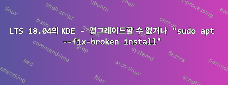 LTS 18.04의 KDE - 업그레이드할 수 없거나 "sudo apt --fix-broken install"