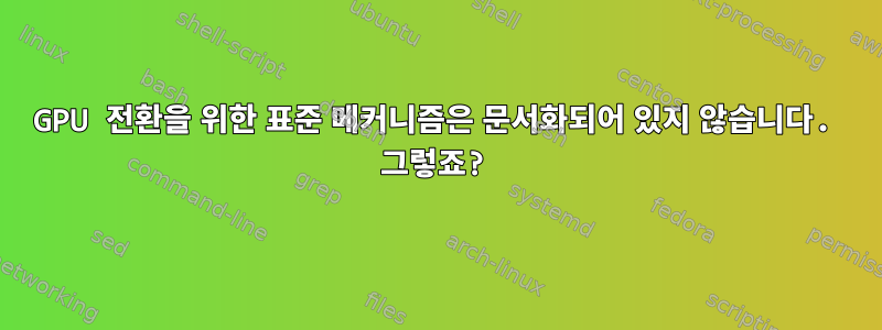 GPU 전환을 위한 표준 메커니즘은 문서화되어 있지 않습니다. 그렇죠?